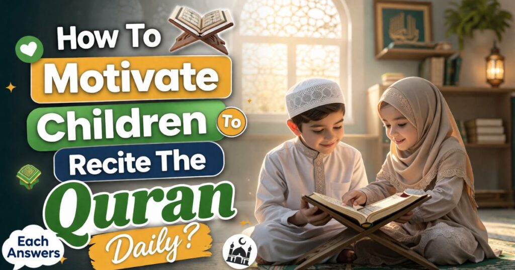 How To Motivate Children To Recite The Quran Daily?