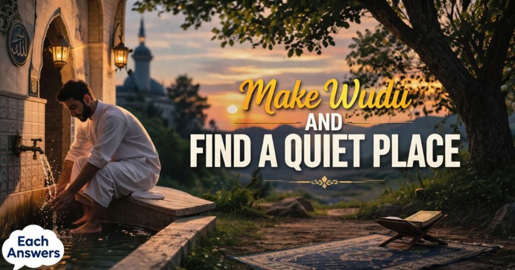 Make Wudu And Find A Quiet Place